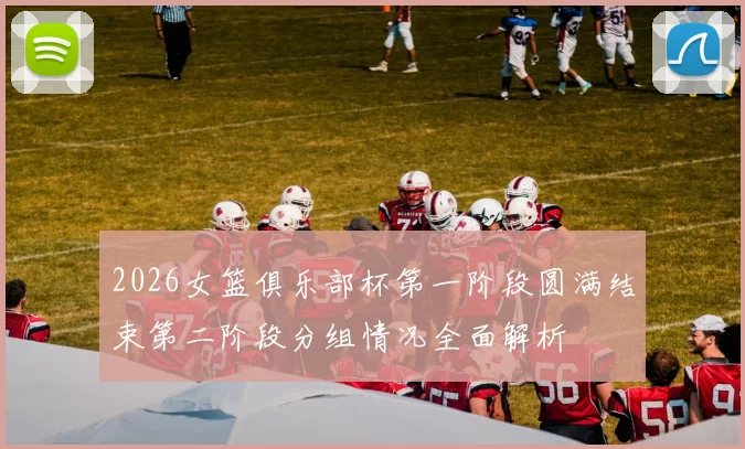 2026女篮俱乐部杯第一阶段圆满结束第二阶段分组情况全面解析