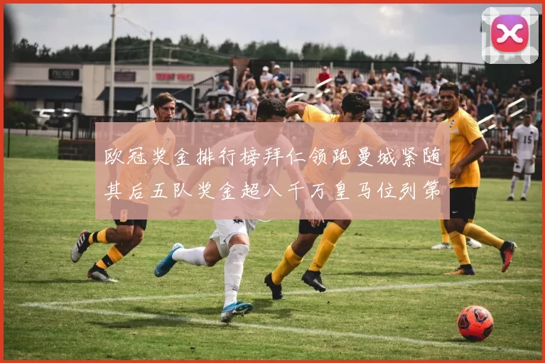 欧冠奖金排行榜拜仁领跑曼城紧随其后五队奖金超八千万皇马位列第六