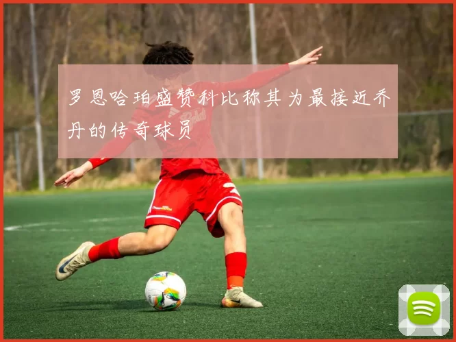 罗恩哈珀盛赞科比称其为最接近乔丹的传奇球员