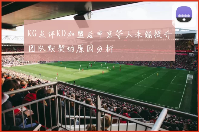 KG点评KD加盟后申京等人未能提升团队默契的原因分析