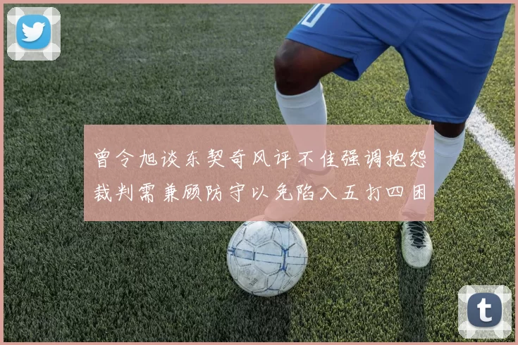 曾令旭谈东契奇风评不佳强调抱怨裁判需兼顾防守以免陷入五打四困境