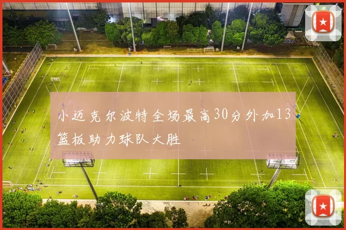 小迈克尔波特全场最高30分外加13篮板助力球队大胜