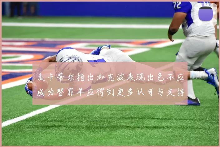 麦卡蒂尔指出加克波表现出色不应成为替罪羊应得到更多认可与支持