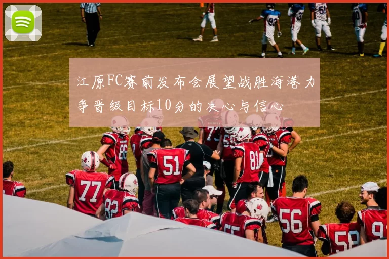 江原FC赛前发布会展望战胜海港力争晋级目标10分的决心与信心