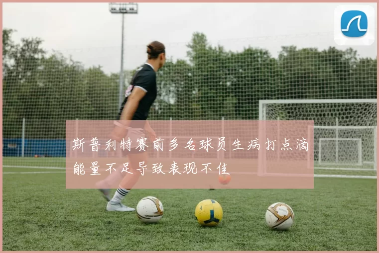 斯普利特赛前多名球员生病打点滴能量不足导致表现不佳