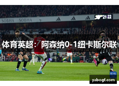 体育英超：阿森纳0-1纽卡斯尔联